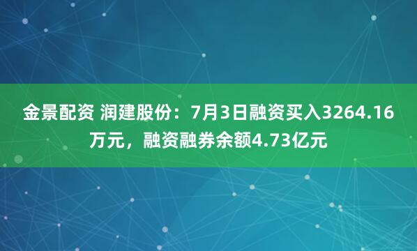 金景配资 润建股份：7月3日融资买入3264.16万元，融资融券余额4.73亿元