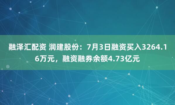 融泽汇配资 润建股份：7月3日融资买入3264.16万元，融资融券余额4.73亿元