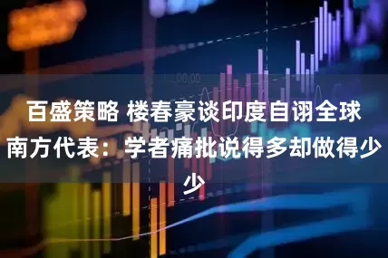 百盛策略 楼春豪谈印度自诩全球南方代表：学者痛批说得多却做得少