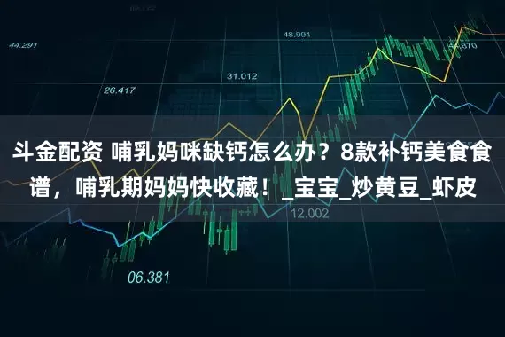 斗金配资 哺乳妈咪缺钙怎么办？8款补钙美食食谱，哺乳期妈妈快收藏！_宝宝_炒黄豆_虾皮