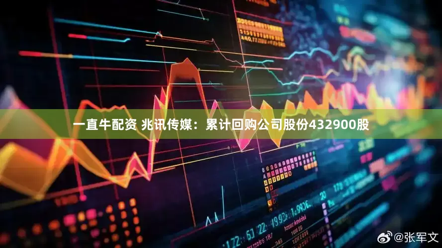 一直牛配资 兆讯传媒：累计回购公司股份432900股