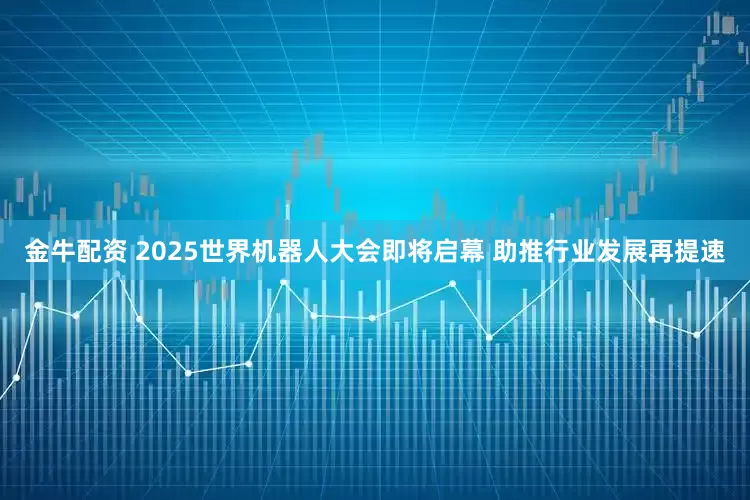 金牛配资 2025世界机器人大会即将启幕 助推行业发展再提速