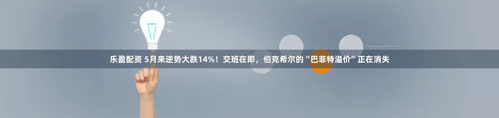 乐盈配资 5月来逆势大跌14%！交班在即，伯克希尔的“巴菲特溢价”正在消失