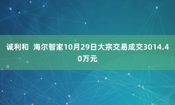 诚利和  海尔智家10月29日大宗交易成交3014.40万元