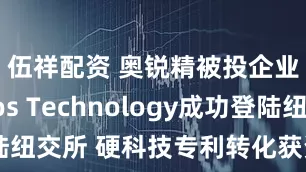 伍祥配资 奥锐精被投企业Phaos Technology成功登陆纽交所 硬科技专利转化获资本市场认可