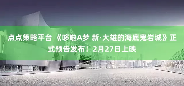 点点策略平台 《哆啦A梦 新·大雄的海底鬼岩城》正式预告发布！2月27日上映