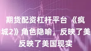 期货配资杠杆平台 《疯狂动物城2》角色隐喻，反映了美国现实