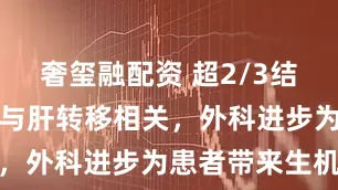 奢玺融配资 超2/3结直肠癌死亡与肝转移相关，外科进步为患者带来生机
