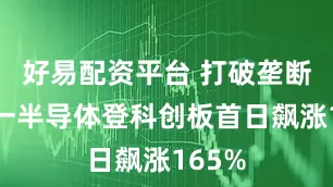 好易配资平台 打破垄断，强一半导体登科创板首日飙涨165%