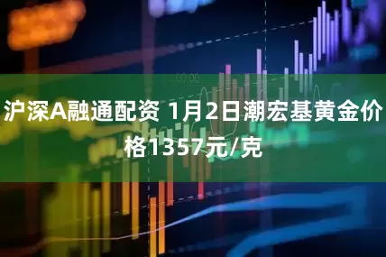 沪深A融通配资 1月2日潮宏基黄金价格1357元/克