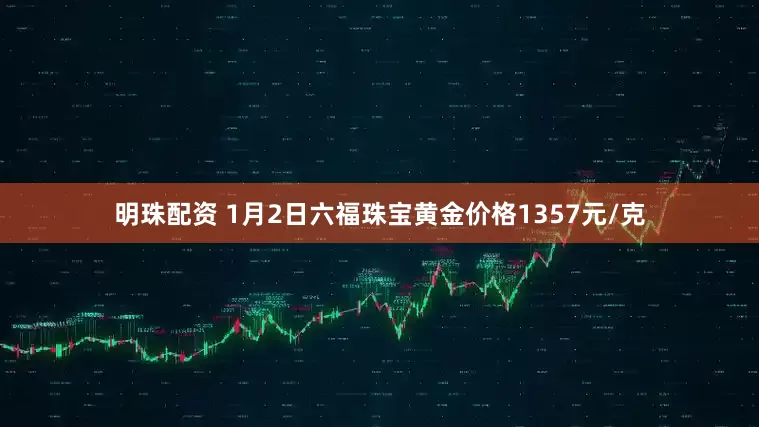 明珠配资 1月2日六福珠宝黄金价格1357元/克