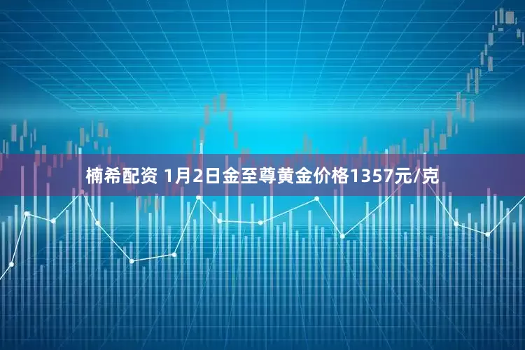 楠希配资 1月2日金至尊黄金价格1357元/克