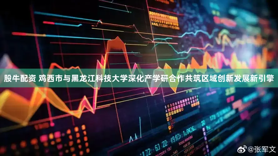 股牛配资 鸡西市与黑龙江科技大学深化产学研合作共筑区域创新发展新引擎