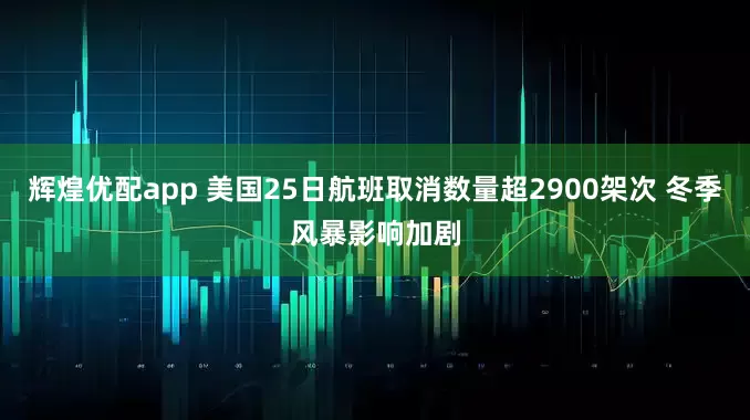辉煌优配app 美国25日航班取消数量超2900架次 冬季风暴影响加剧