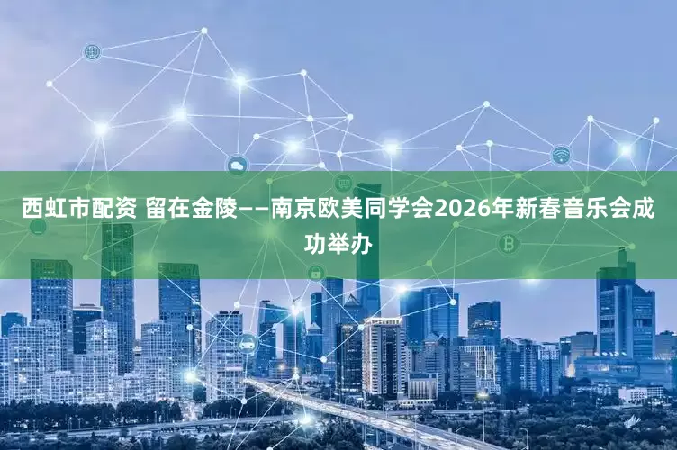 西虹市配资 留在金陵——南京欧美同学会2026年新春音乐会成功举办